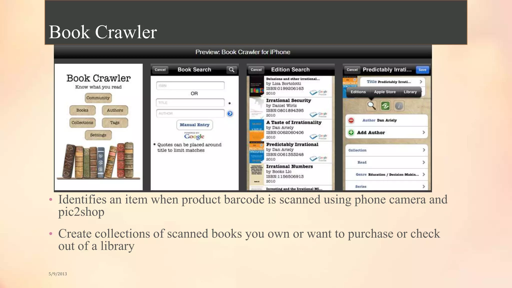 Book Crawler
• Identifies an item when product barcode is scanned using phone camera and
pic2shop
• Create collections of scanned books you own or want to purchase or check
out of a library
5/9/2013
 
