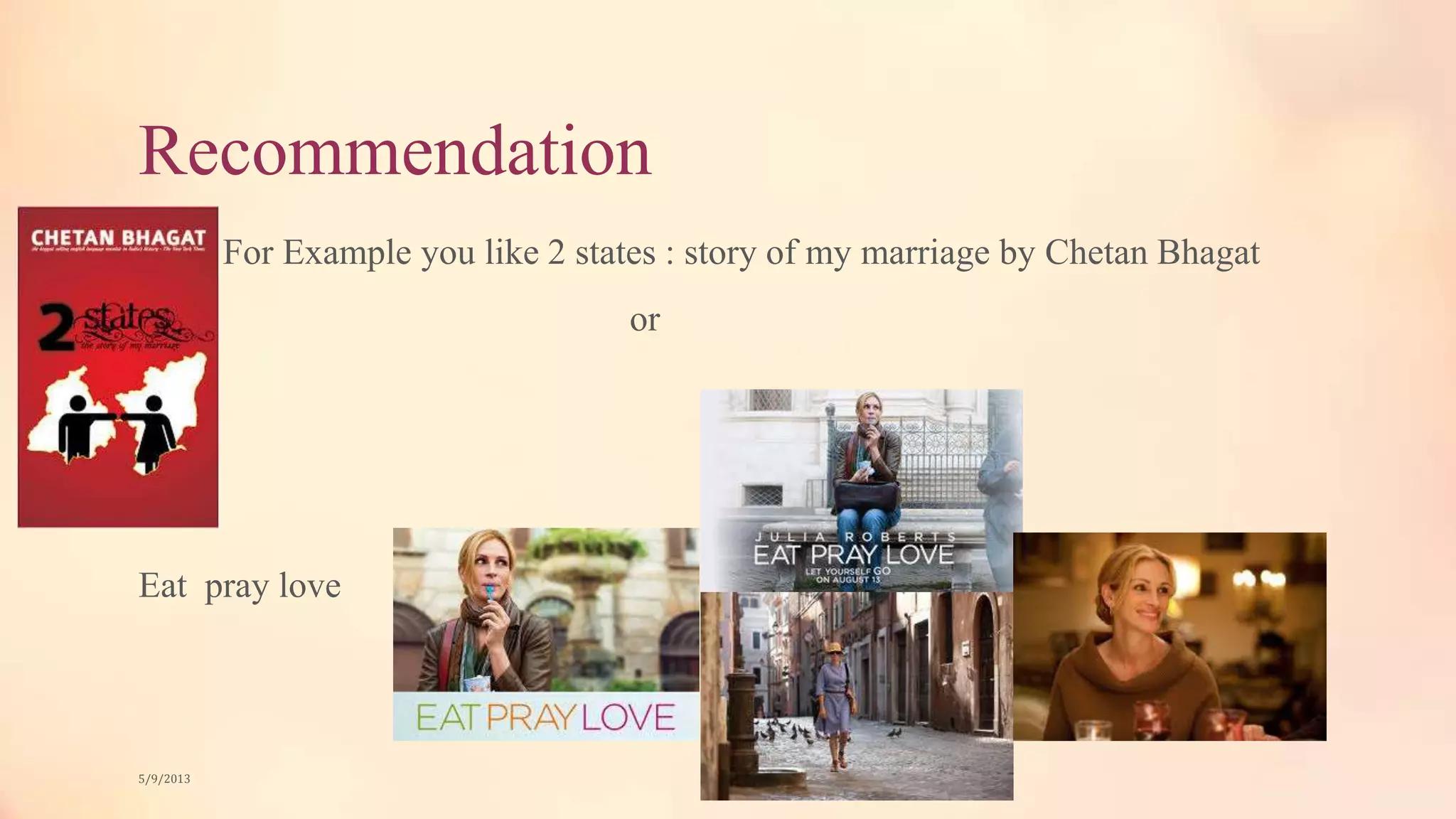 Recommendation
For Example you like 2 states : story of my marriage by Chetan Bhagat
or
Eat pray love
5/9/2013
 
