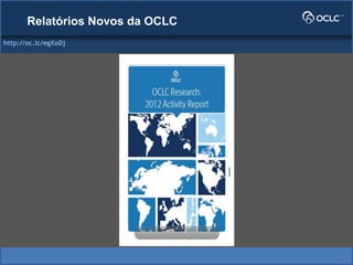 http://oc.lc/egXoDj
Relatórios Novos da OCLC
 