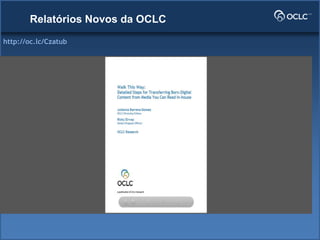 http://oc.lc/Czatub
Relatórios Novos da OCLC
 