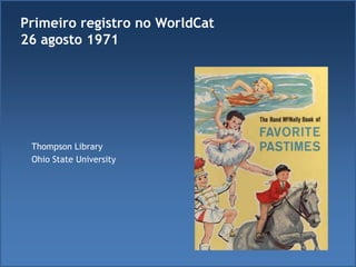 Thompson Library
Ohio State University
Primeiro registro no WorldCat
26 agosto 1971
 