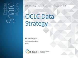 Richard  Wallis
OCLC	
  Data	
  
Strategy
Technology  Evangelist  
@rjw
LD4L	
  Workshop	
  –	
  Stanford	
  University	
  –	
  February	
  23rd	
  2015
 