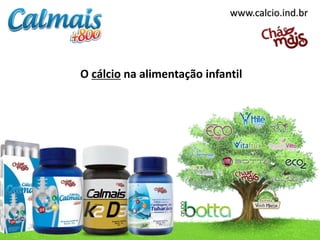 www.calcio.ind.br
O cálcio na alimentação infantil
 