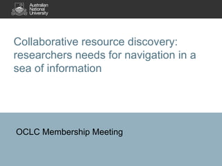 Collaborative resource discovery:
researchers needs for navigation in a
sea of information
OCLC Membership Meeting
 