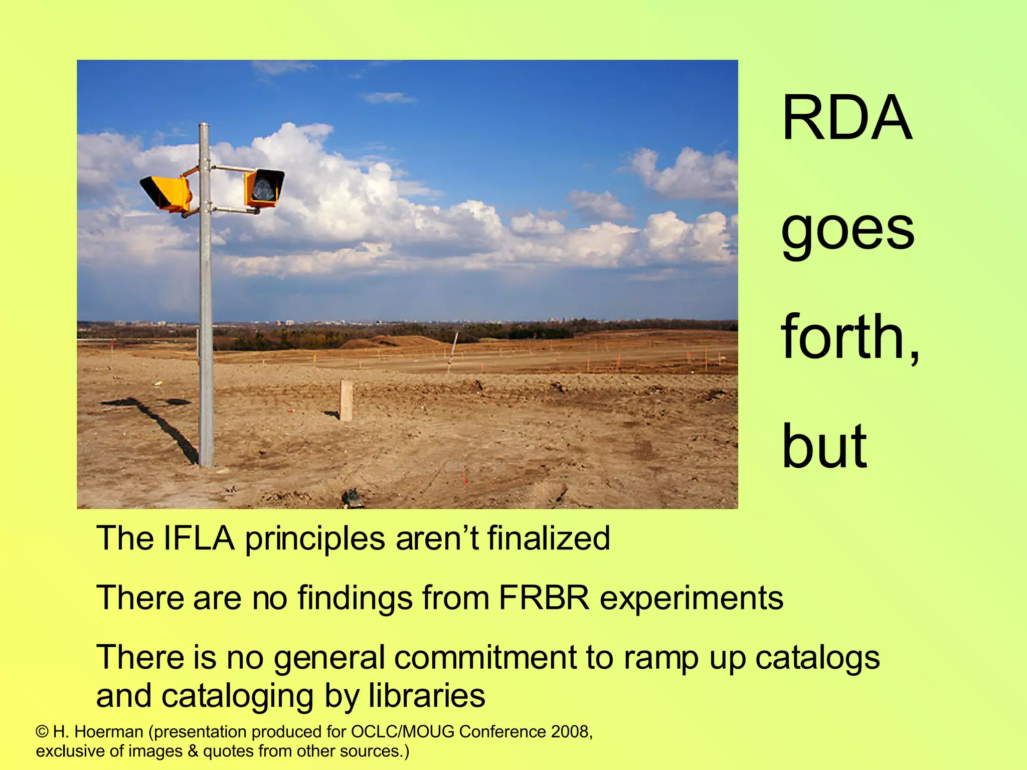 The IFLA principles aren’t finalized There are no findings from FRBR experiments There is no general commitment to ramp up catalogs and cataloging by libraries RDA goes  forth, but 