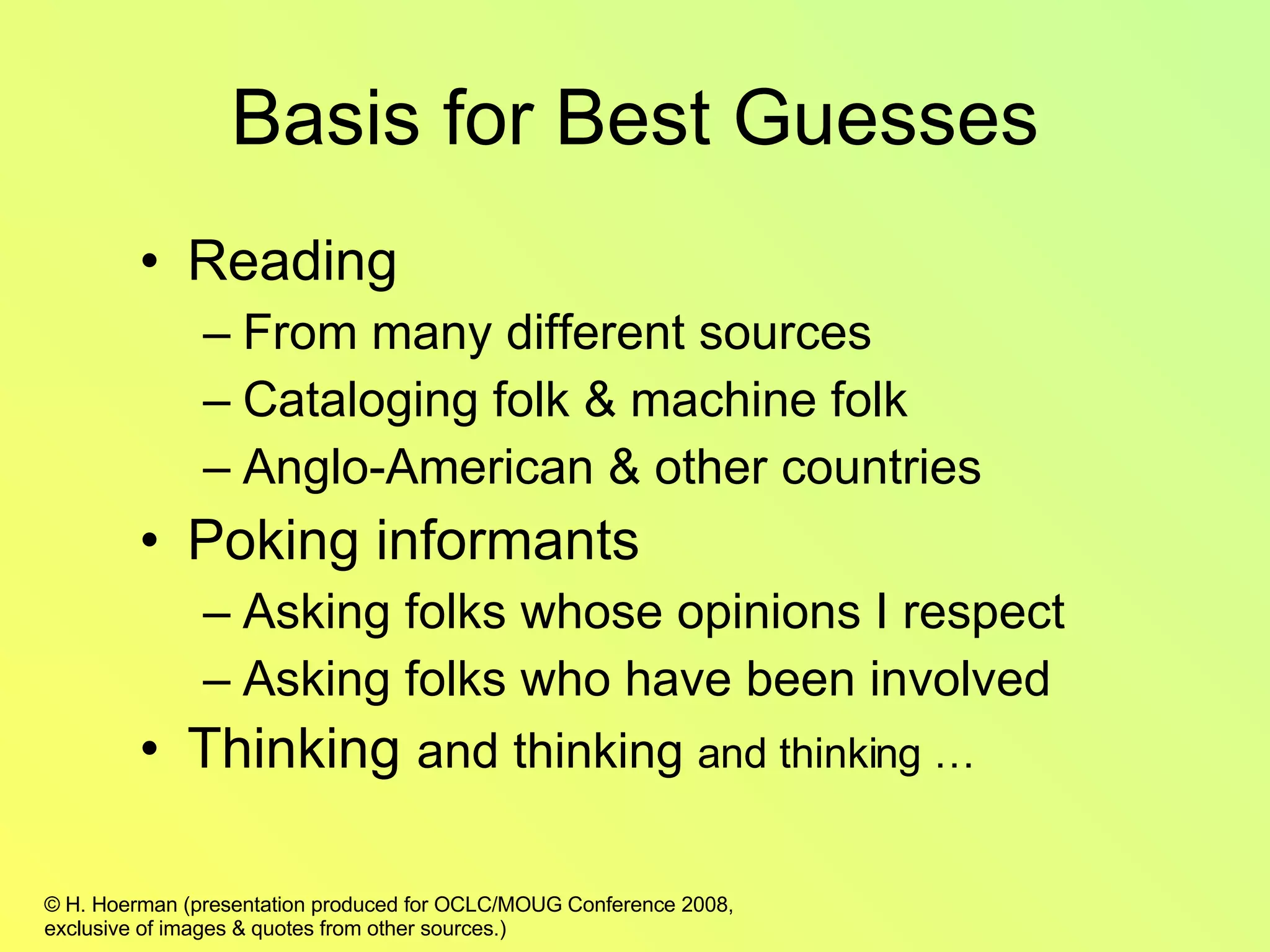 Basis for Best Guesses Reading From many different sources Cataloging folk & machine folk Anglo-American & other countries Poking informants Asking folks whose opinions I respect Asking folks who have been involved  Thinking  and thinking  and thinking … 