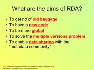 What are the aims of RDA? To get rid of  old baggage To have a  new code To be more  global To solve the  multiple versions problem To enable  data sharing  with the “metadata community” 