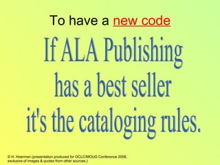 To have a  new code If ALA Publishing has a best seller it's the cataloging rules. 
