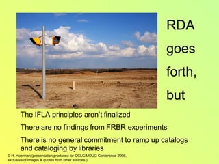 The IFLA principles aren’t finalized There are no findings from FRBR experiments There is no general commitment to ramp up catalogs and cataloging by libraries RDA goes  forth, but 