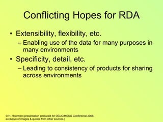 Conflicting Hopes for RDA Extensibility, flexibility, etc. Enabling use of the data for many purposes in many environments Specificity, detail, etc. Leading to consistency of products for sharing across environments 