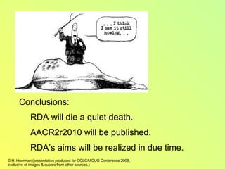 Conclusions: RDA will die a quiet death. AACR2r2010 will be published. RDA’s aims will be realized in due time. 