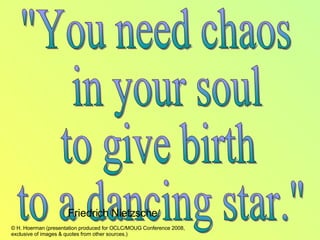 "You need chaos in your soul  to give birth  to a dancing star."  Friedrich Nietzsche . 