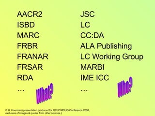 AACR2 ISBD MARC FRBR FRANAR FRSAR RDA … JSC LC  CC:DA ALA Publishing LC Working Group MARBI IME ICC … What? Who? 