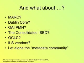 And what about …? MARC? Dublin Core? OAI PMH? The Consolidated ISBD? OCLC? ILS vendors? Let alone the “metadata community” 