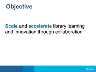 Objective
Scale and accelerate library learning
and innovation through collaboration
 