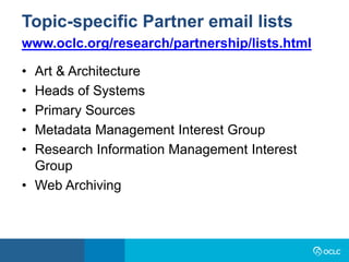 • Art & Architecture
• Heads of Systems
• Primary Sources
• Metadata Management Interest Group
• Research Information Management Interest
Group
• Web Archiving
Topic-specific Partner email lists
www.oclc.org/research/partnership/lists.html
 