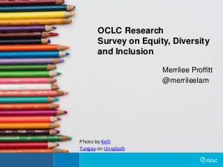 OCLC Research
Survey on Equity, Diversity
and Inclusion
Merrilee Proffitt
@merrileeIam
Photo by Kelli
Tungay on Unsplash
 