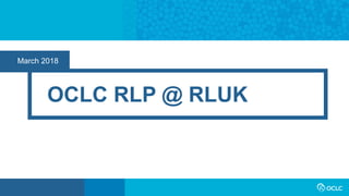 March 2018
OCLC RLP @ RLUK
 