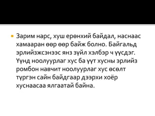  Зарим нарс, хуш ерөнхий байдал, наснаас
хамааран өөр өөр байж болно. Байгальд
эрлийзжсэнээс янз зүйл хэлбэр ч үүсдэг.
Үүнд ноолуурлаг хус ба үүт хусны эрлийз
ромбон навчит ноолуурлаг хус өсөлт
түргэн сайн байдгаар дээрхи хоёр
хуснаасаа ялгаатай байна.
 