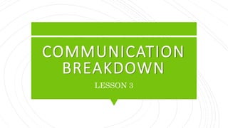 COMMUNICATION
BREAKDOWN
LESSON 3
 