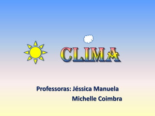      CLIMA Professoras: Jéssica Manuela                          Michelle Coimbra 