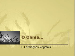 O Clima…

E Formações Vegetais.
 