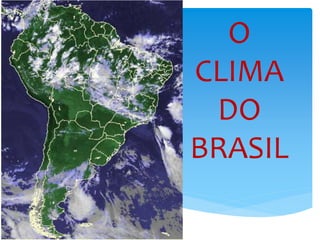 O
CLIMA
DO
BRASIL
 