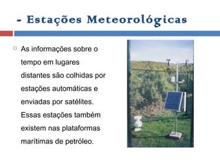 - Outros aparelhos/sistemas:
Bóias automáticas
 As bóias meteorológicas gravam informações sobre o tempo local
ao nível d...