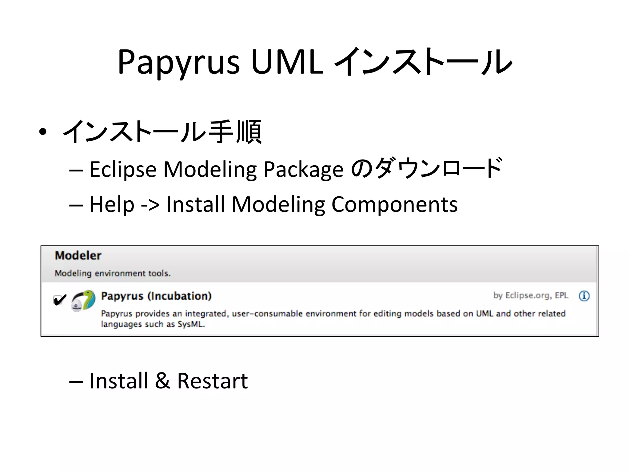 Papyrus	
  UML	
  インストール	
•  インストール手順	
  
– Eclipse	
  Modeling	
  Package	
  のダウンロード	
  
– Help	
  -­‐>	
  Install	
  Modeling	
  Components	
  
– Install	
  &	
  Restart	
  
✔	
 