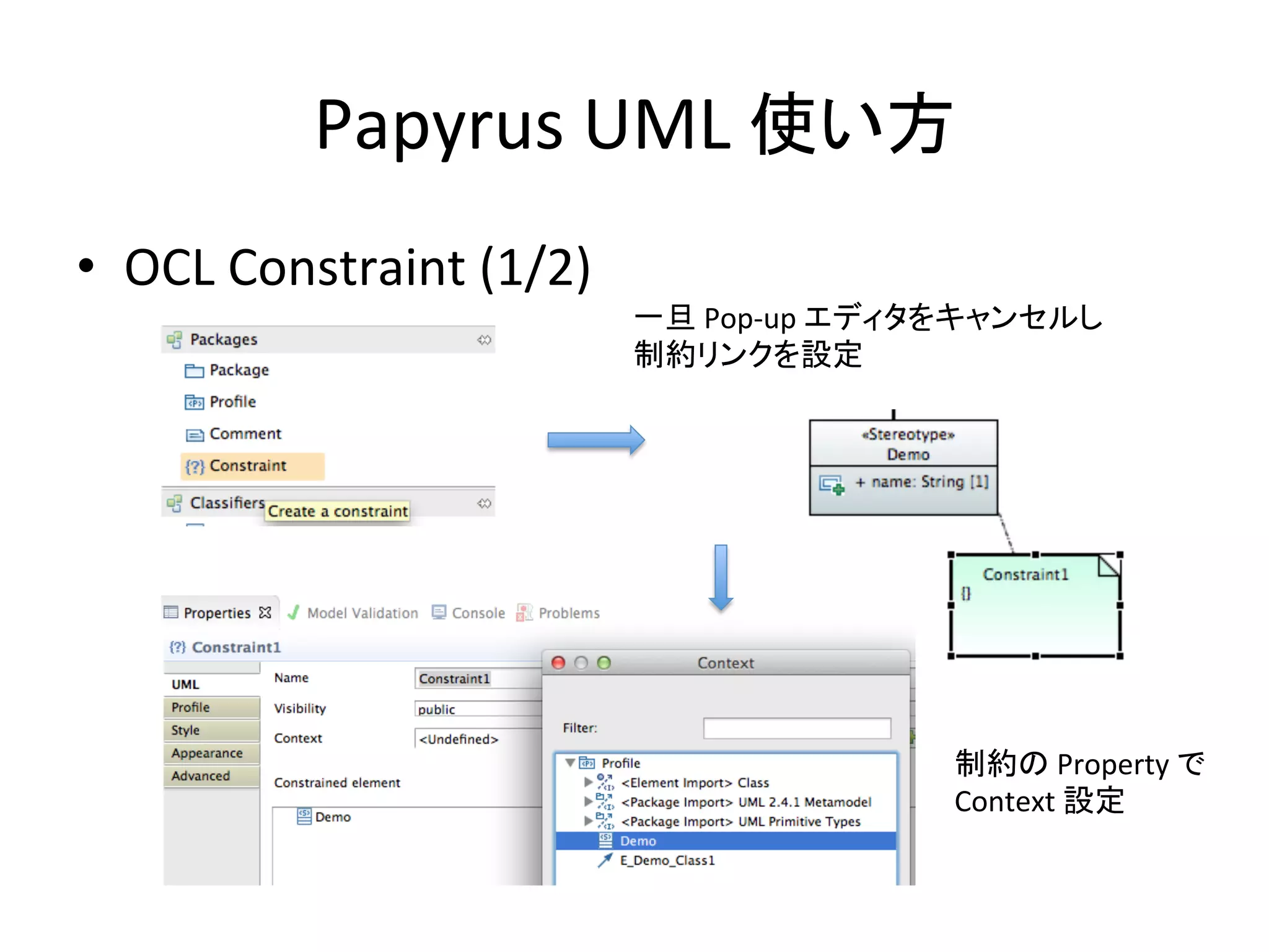 Papyrus	
  UML	
  使い方	
•  OCL	
  Constraint	
  (1/2)	
一旦	
  Pop-­‐up	
  エディタをキャンセルし	
  
制約リンクを設定	
制約の	
  Property	
  で	
  
Context	
  設定	
 