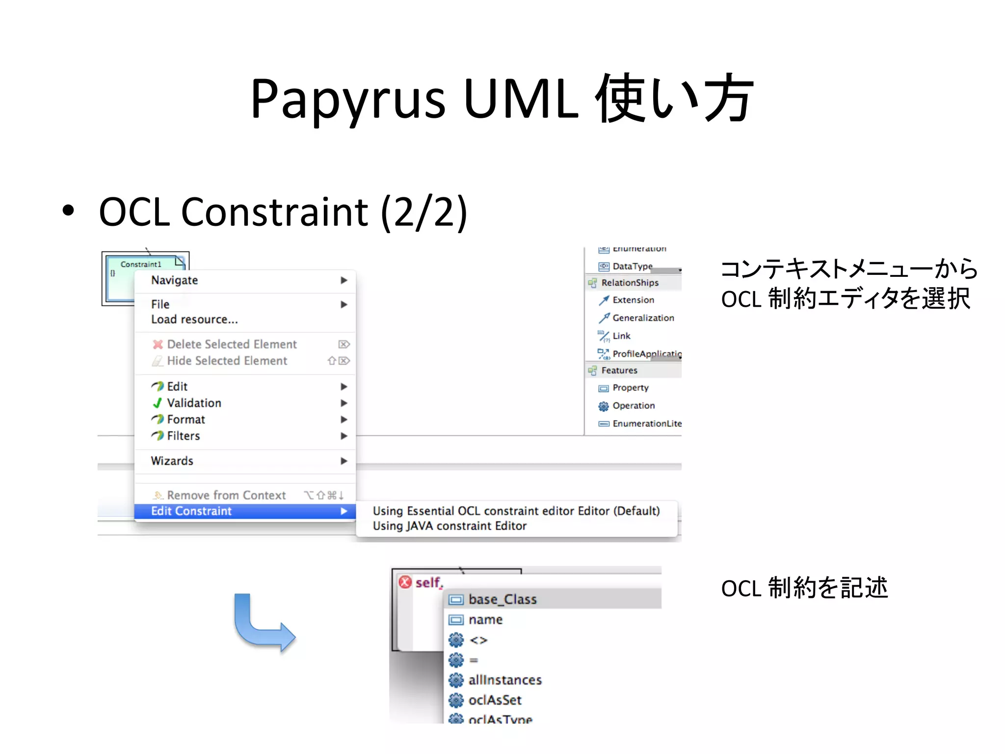 Papyrus	
  UML	
  使い方	
•  OCL	
  Constraint	
  (2/2)	
コンテキストメニューから	
  	
  
OCL	
  制約エディタを選択	
OCL	
  制約を記述	
 
