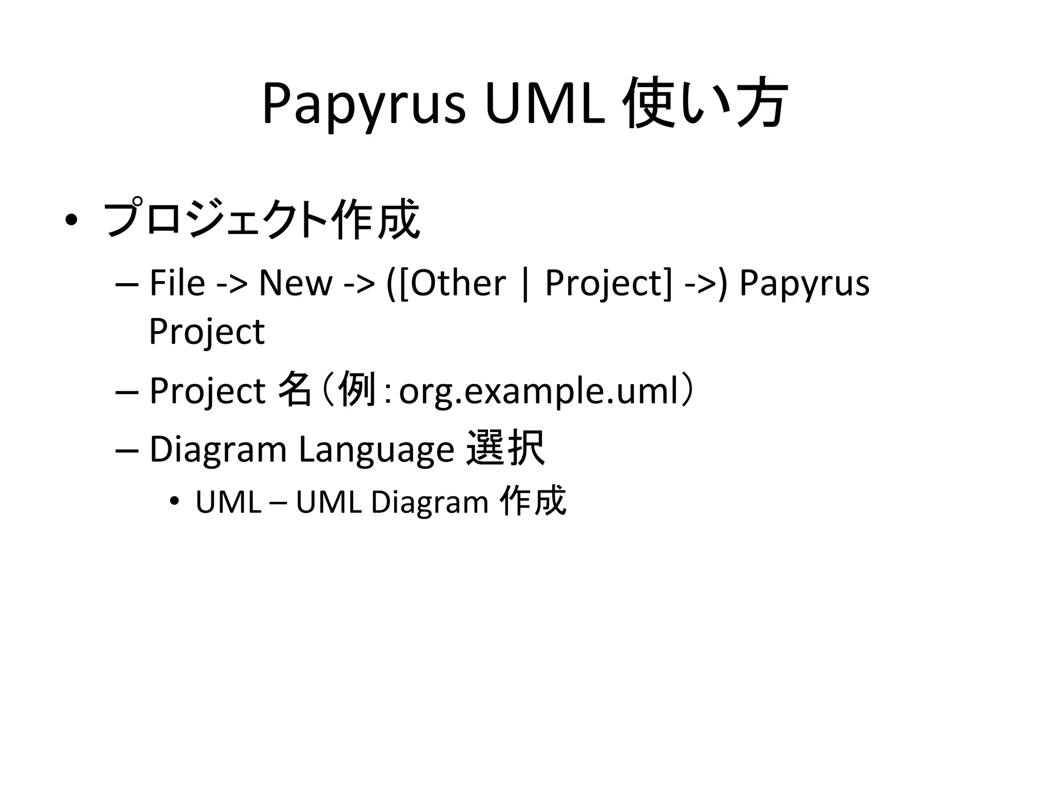 Papyrus	
  UML	
  使い方	
•  プロジェクト作成	
  
– File	
  -­‐>	
  New	
  -­‐>	
  ([Other	
  |	
  Project]	
  -­‐>)	
  Papyrus	
  
Project	
  
– Project	
  名（例：org.example.uml）	
  
– Diagram	
  Language	
  選択	
  
•  UML	
  –	
  UML	
  Diagram	
  作成	
  
 