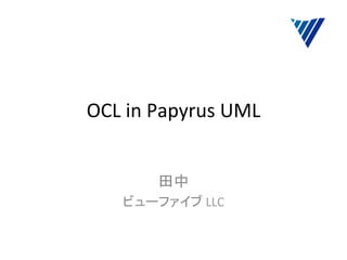 OCL	
  in	
  Papyrus	
  UML	
	
  
田中	
  
ビューファイブ	
  LLC	
 