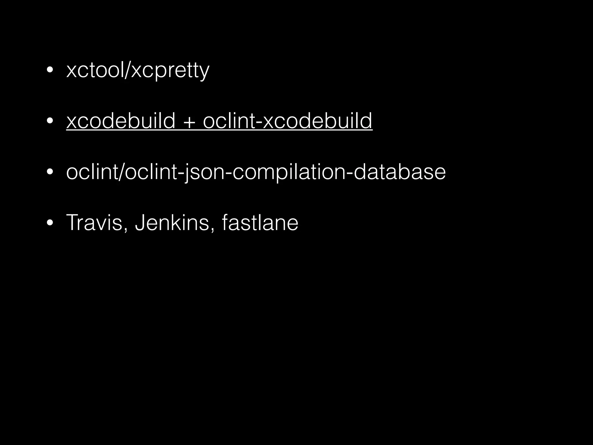 • xctool/xcpretty
• xcodebuild + oclint-xcodebuild
• oclint/oclint-json-compilation-database
• Travis, Jenkins, fastlane
 