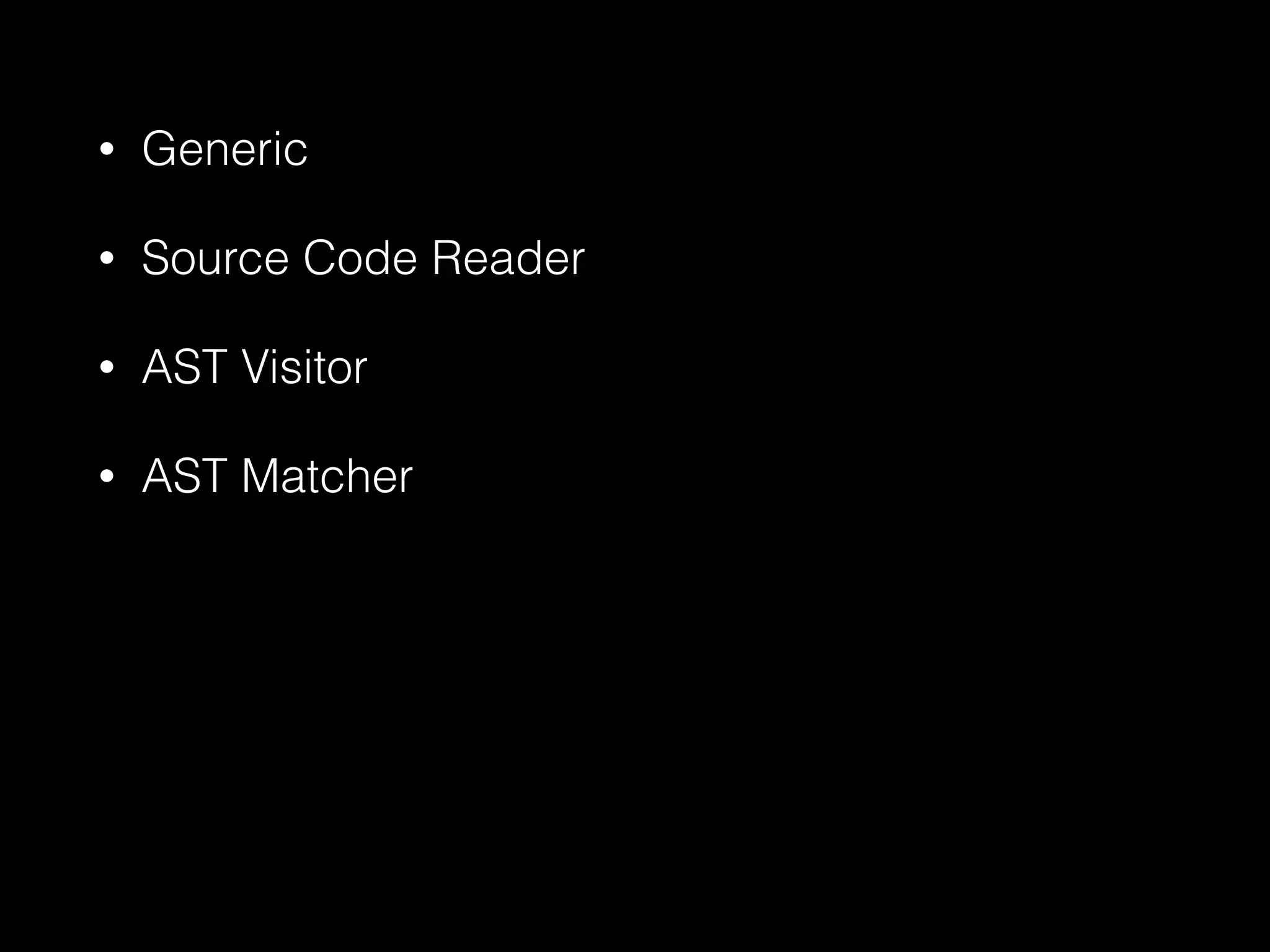 • Generic
• Source Code Reader
• AST Visitor
• AST Matcher
 