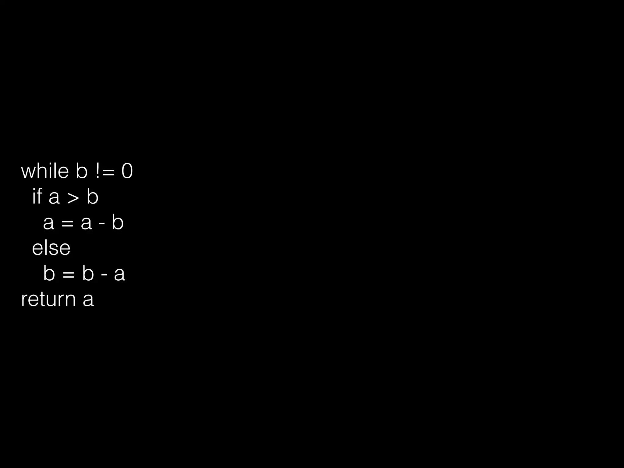 while b != 0
if a > b
a = a - b
else
b = b - a
return a
 