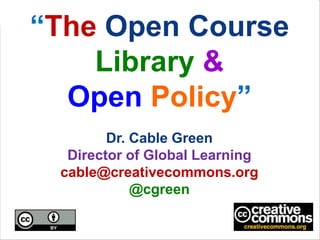“The Open Course
    Library &
  Open Policy”
        Dr. Cable Green
  Director of Global Learning
 cable@creativecommons.org
            @cgreen
 
