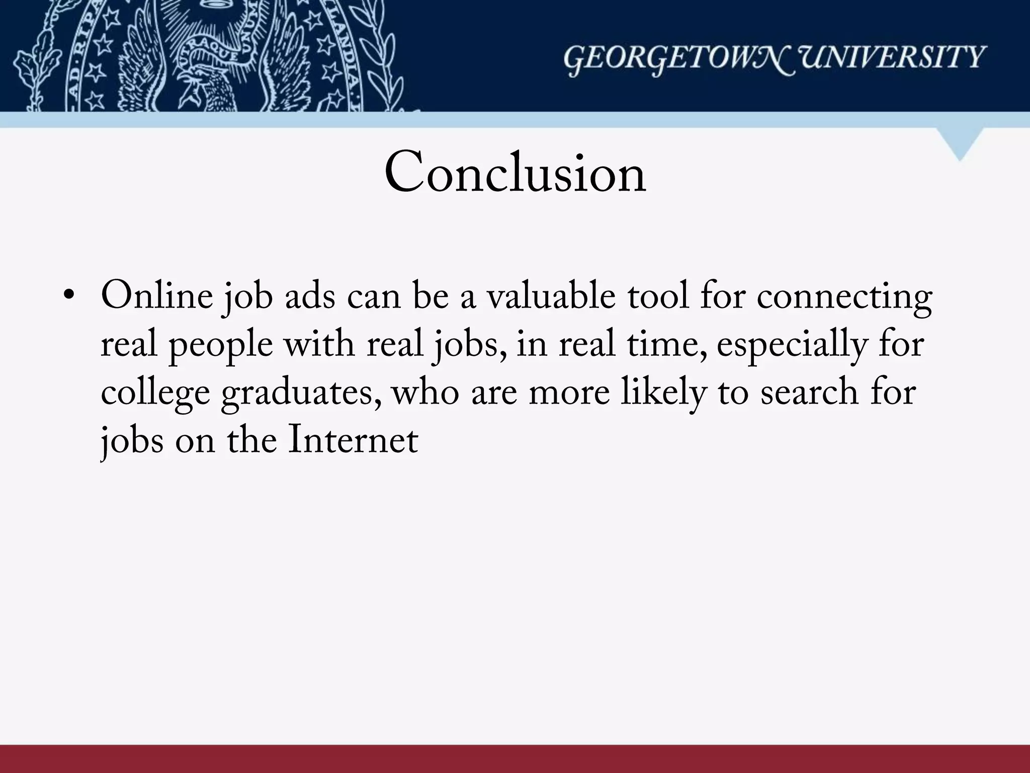 Conclusion
•  Online job ads can be a valuable tool for connecting
real people with real jobs, in real time, especially for
college graduates, who are more likely to search for
jobs on the Internet
 