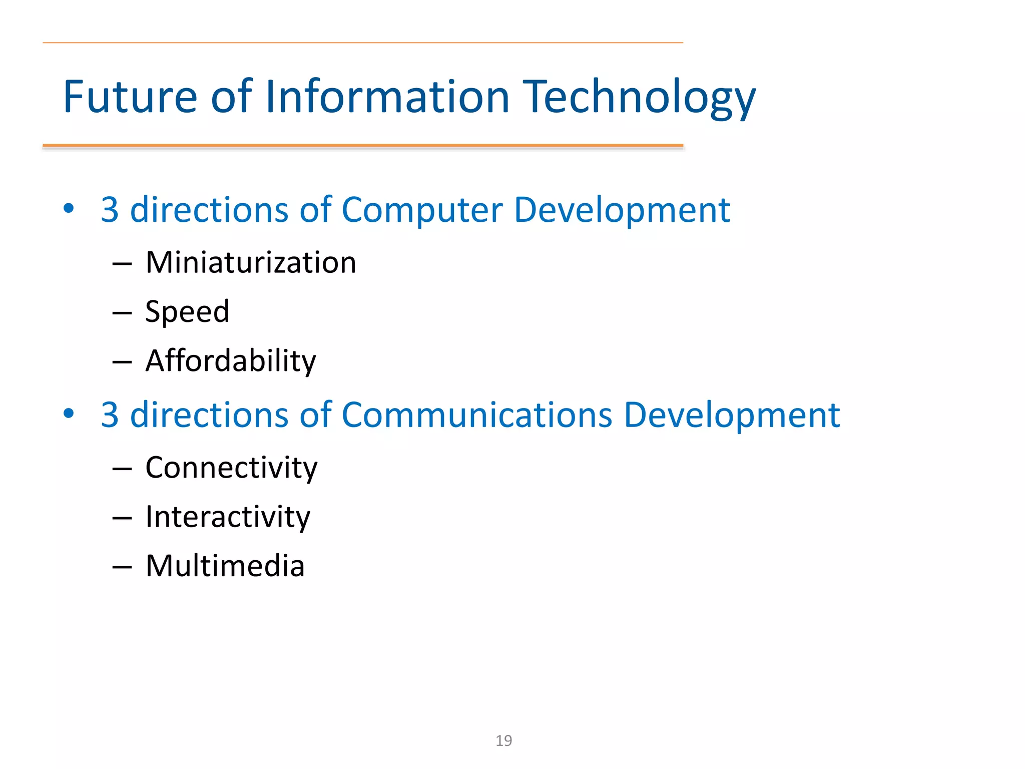 Future of Information Technology
• 3 directions of Computer Development
– Miniaturization
– Speed
– Affordability
• 3 directions of Communications Development
– Connectivity
– Interactivity
– Multimedia
19
 