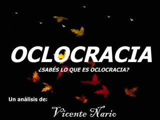 ¸1 OCLOCRACIA  ¿SABÉS LO QUE ES OCLOCRACIA? Un análisis de: Vicente Nario 