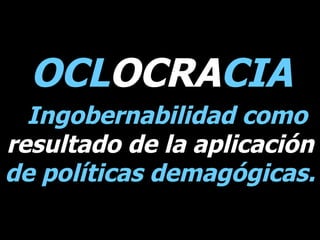 OCL OCRA CIA   Ingobernabilidad como  resultado de la aplicación  de políticas demagógicas. 