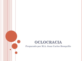 OCLOCRACIA
Preparado por M.A. Juan Carlos Ronquillo
 