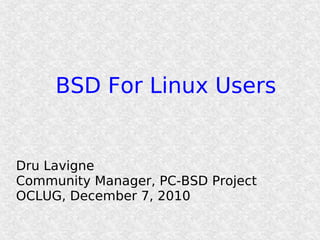 BSD For Linux Users


Dru Lavigne
Community Manager, PC-BSD Project
OCLUG, December 7, 2010
 