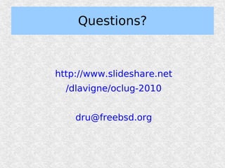 Questions?



http://www.slideshare.net
  /dlavigne/oclug-2010


    dru@freebsd.org
 