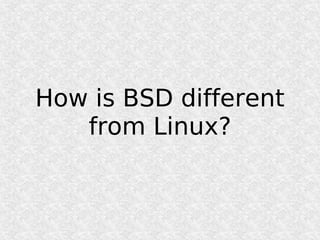 How is BSD different
   from Linux?
 