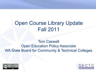 Open Course Library UpdateFall 2011 Tom Caswell Open Education Policy Associate WA State Board for Community & Technical Colleges 