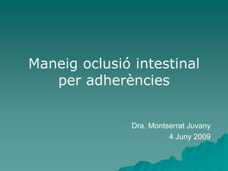 Maneig oclusió intestinal
   per adherències


               Dra. Montserrat Juvany
                         4 Juny 2009
 