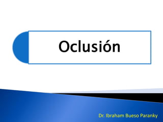 Oclusión
Dr. Ibraham Bueso Paranky
 