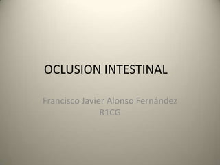 OCLUSION INTESTINAL
Francisco Javier Alonso Fernández
R1CG
 