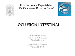 Dr. Julian Zilli Garcia
Residente de 3er grado
Cirugia General
Villahermosa, Tabasco.
12 Marzo 2014
Hospital de Alta Especialidad
“Dr. Gustavo A. Rovirosa Perez”
OCLUSION INTESTINAL
 